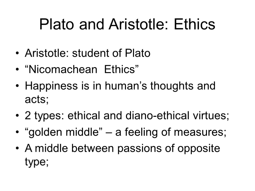 Plato and Aristotle: Ethics Aristotle: student of Plato “Nicomachean Ethics” Happiness is in human’s